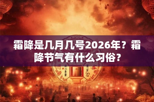 霜降是几月几号2026年？霜降节气有什么习俗？