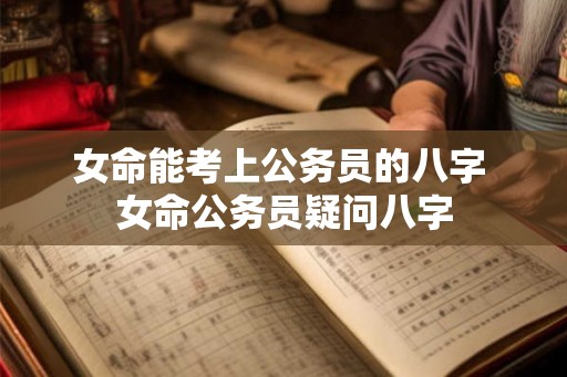 女命能考上公务员的八字 女命公务员疑问八字