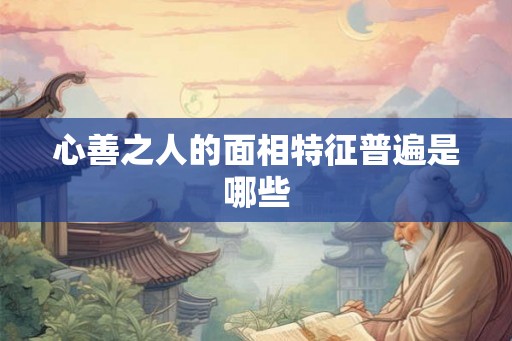 心善之人的面相特征普遍是哪些