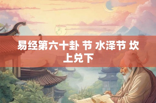 易经第六十卦 节 水泽节 坎上兑下