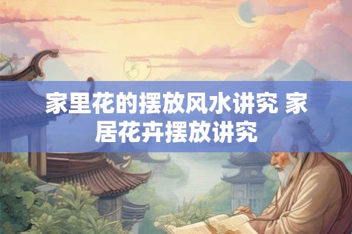 家里花的摆放风水讲究 家居花卉摆放讲究