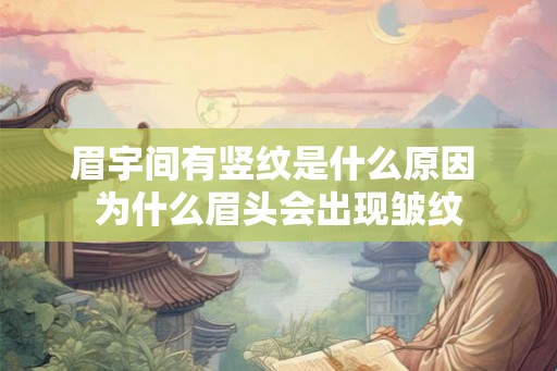 眉宇间有竖纹是什么原因 为什么眉头会出现皱纹