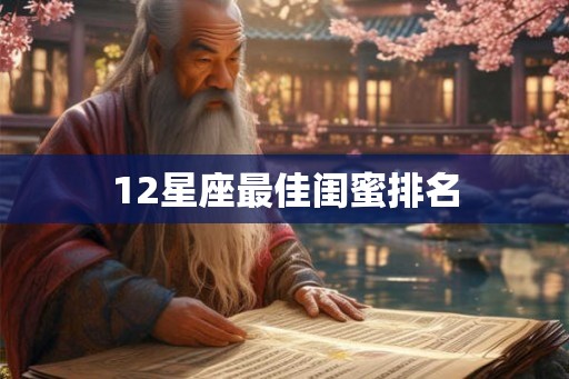 12星座最佳闺蜜排名 12星座最佳闺蜜排名