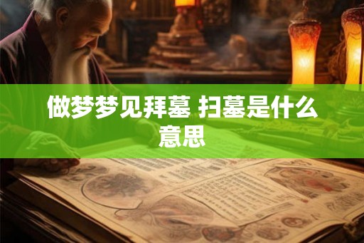 做梦梦见拜墓 扫墓是什么意思
