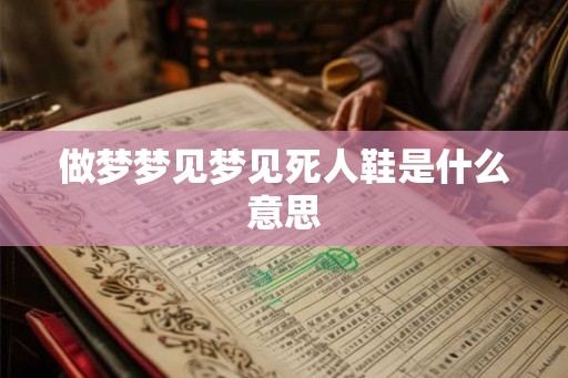做梦梦见梦见死人鞋是什么意思
