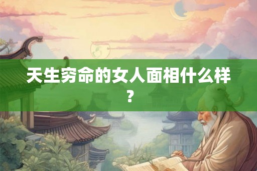 天生穷命的女人面相什么样？