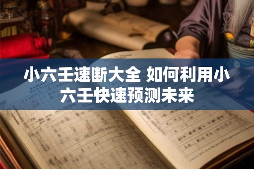 小六壬速断大全 如何利用小六壬快速预测未来