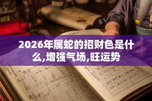2026年属蛇的招财色是什么,增强气场,旺运势