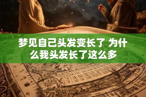 梦见自己头发变长了 为什么我头发长了这么多