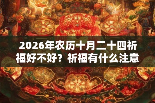 2026年农历十月二十四祈福好不好？祈福有什么注意事项？