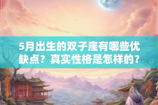 5月出生的双子座有哪些优缺点？真实性格是怎样的？
