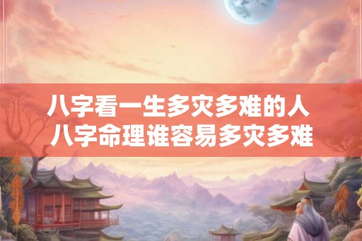 八字看一生多灾多难的人 八字命理谁容易多灾多难
