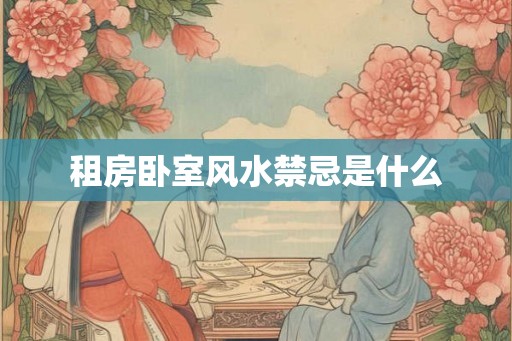 租房卧室风水禁忌是什么