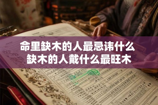 命里缺木的人最忌讳什么 缺木的人戴什么最旺木