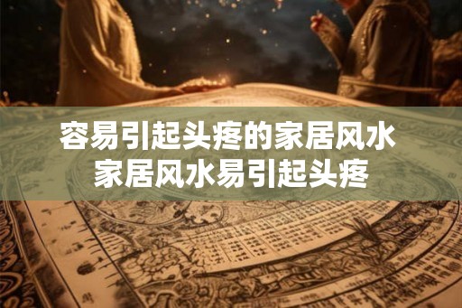 容易引起头疼的家居风水 家居风水易引起头疼 容易引起头疼的家居风水 家居风水易引起头疼