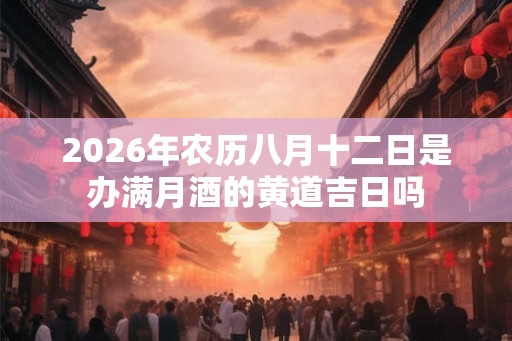 2026年农历八月十二日是办满月酒的黄道吉日吗