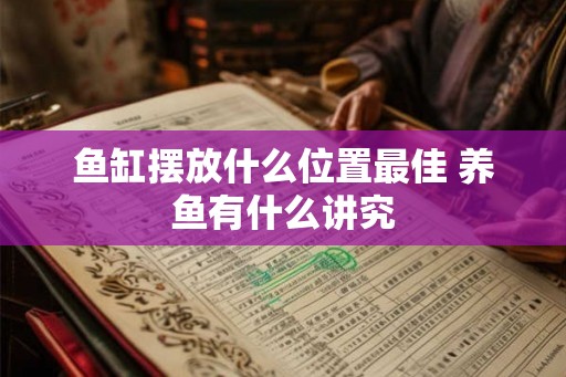 鱼缸摆放什么位置最佳 养鱼有什么讲究