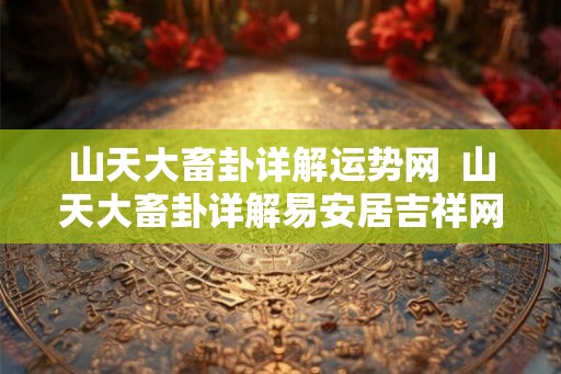 山天大畜卦详解运势网  山天大畜卦详解易安居吉祥网