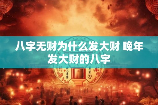 八字无财为什么发大财 晚年发大财的八字