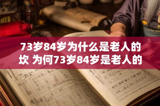 73岁84岁为什么是老人的坎 为何73岁84岁是老人的分界线