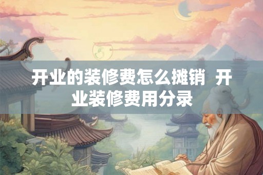 开业的装修费怎么摊销  开业装修费用分录