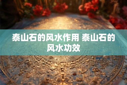 泰山石的风水作用 泰山石的风水功效