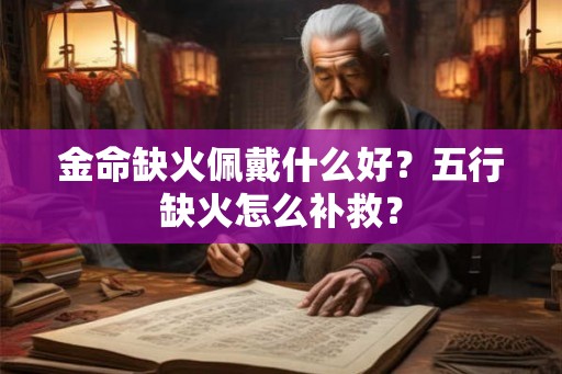 金命缺火佩戴什么好？五行缺火怎么补救？