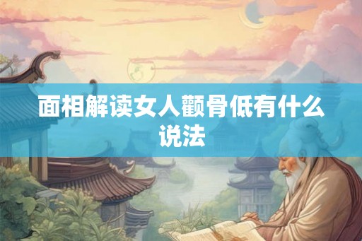 面相解读女人颧骨低有什么说法
