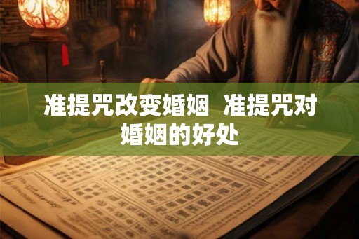 准提咒改变婚姻 准提咒对婚姻的好处 准提咒改变婚姻 准提咒对婚姻的好处