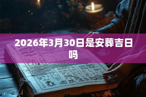 2026年3月30日是安葬吉日吗