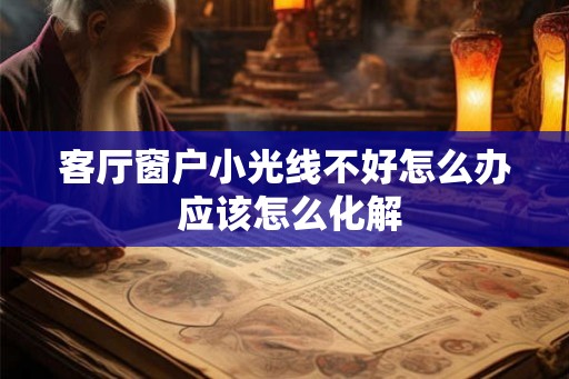 客厅窗户小光线不好怎么办 应该怎么化解 客厅窗户小光线不好怎么办 应该怎么化解