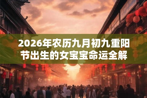 2026年农历九月初九重阳节出生的女宝宝命运全解