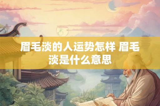 眉毛淡的人运势怎样 眉毛淡是什么意思