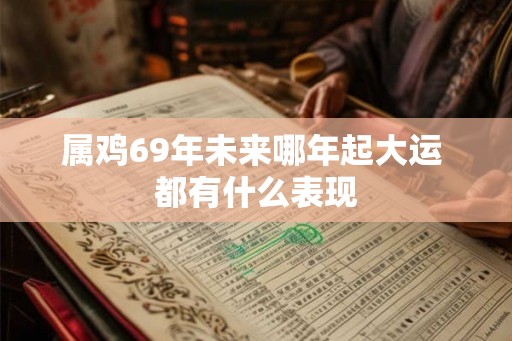 属鸡69年未来哪年起大运 都有什么表现