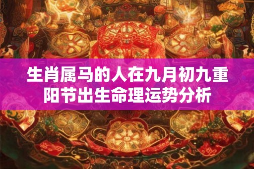 生肖属马的人在九月初九重阳节出生命理运势分析