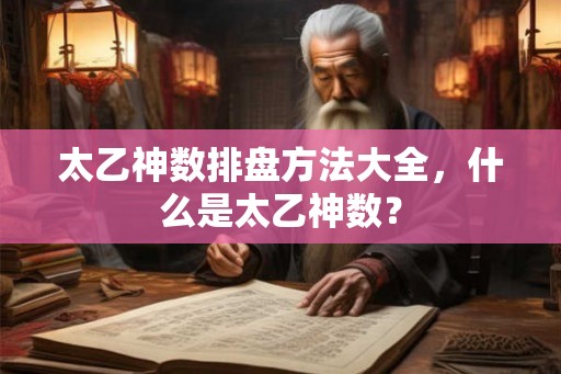 太乙神数排盘方法大全,什么是太乙神数? 太乙神数排盘方法大全,什么是太乙神数?