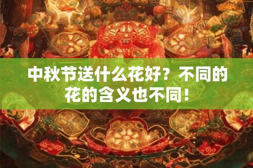 中秋节送什么花好？不同的花的含义也不同！