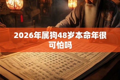 2026年属狗48岁本命年很可怕吗