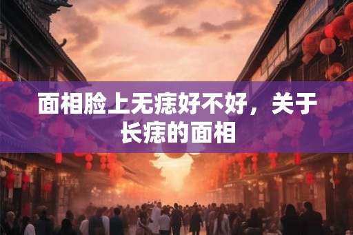 面相脸上无痣好不好，关于长痣的面相