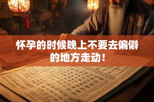怀孕的时候晚上不要去偏僻的地方走动! 怀孕的时候晚上不要去偏僻的地方走动!