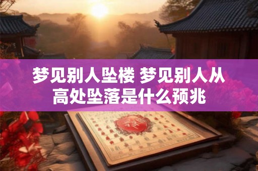 梦见别人坠楼 梦见别人从高处坠落是什么预兆