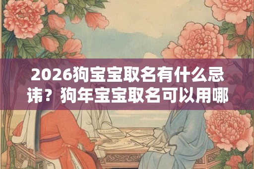 2026狗宝宝取名有什么忌讳?狗年宝宝取名可以用哪些字? 2026狗宝宝取名有什么忌讳?狗年宝宝取名可以用哪些字?