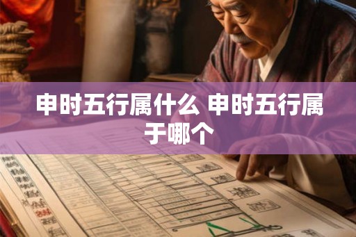 申时五行属什么 申时五行属于哪个