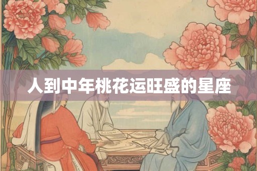 人到中年桃花运旺盛的星座