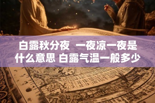 白露秋分夜  一夜凉一夜是什么意思 白露气温一般多少度
