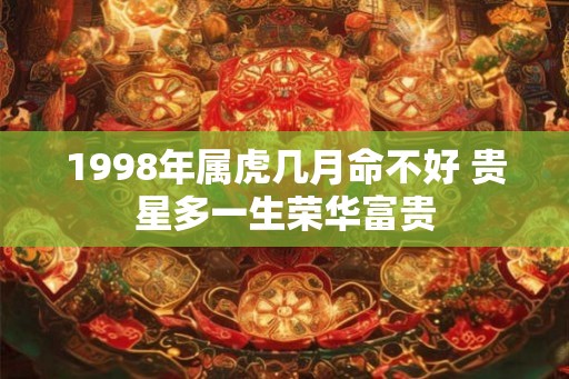 1998年属虎几月命不好 贵星多一生荣华富贵