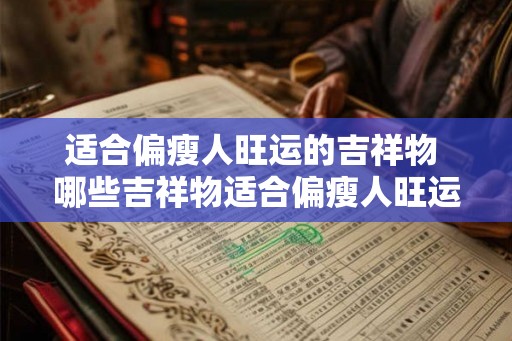 适合偏瘦人旺运的吉祥物 哪些吉祥物适合偏瘦人旺运