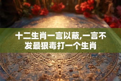十二生肖一言以蔽,一言不发最狠毒打一个生肖