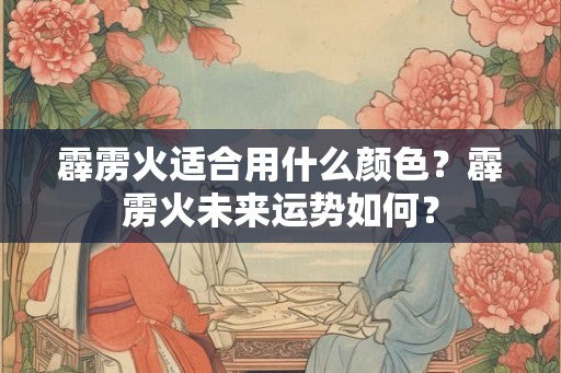 霹雳火适合用什么颜色?霹雳火未来运势如何? 霹雳火适合用什么颜色?霹雳火未来运势如何?