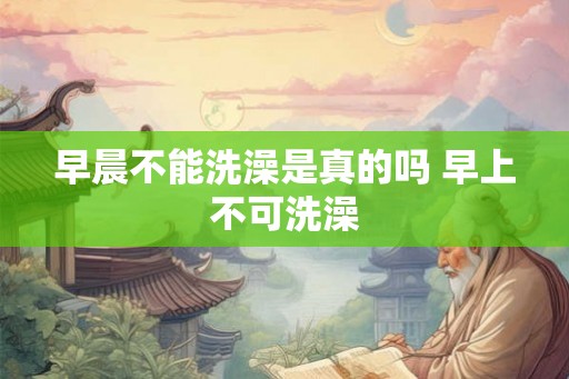 早晨不能洗澡是真的吗 早上不可洗澡